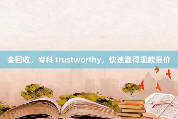 金回收，专科 trustworthy，快速赢得现款报价