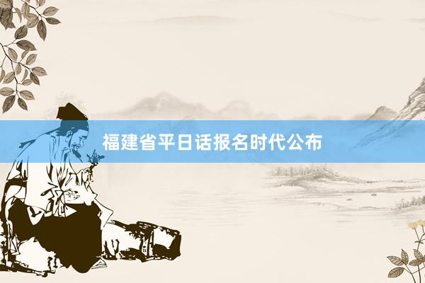 福建省平日话报名时代公布
