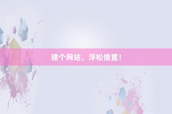 建个网站，浮松措置！